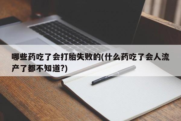 打胎药专卖微信方式哪些药吃了会打胎失败的(什么药吃了会人流产了都不知道?)