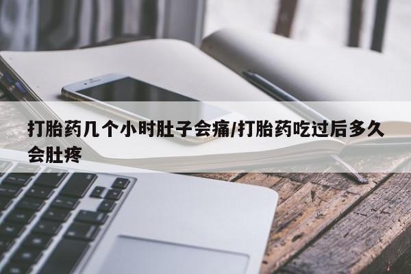打胎药专卖微信方式打胎药几个小时肚子会痛/打胎药吃过后多久会肚疼