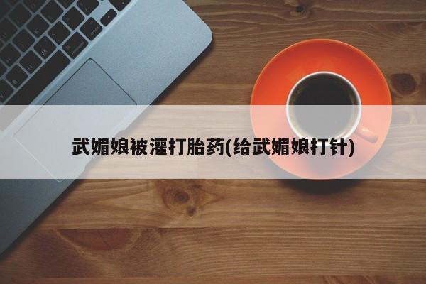 打胎药专卖微信方式武媚娘被灌打胎药(给武媚娘打针)