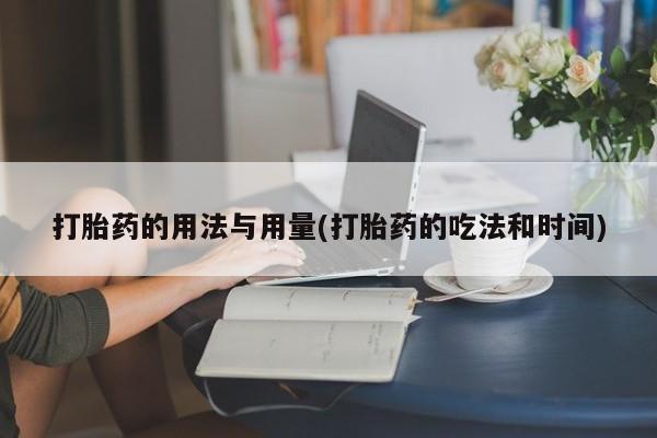 打胎药专卖微信方式打胎药的用法与用量(打胎药的吃法和时间)