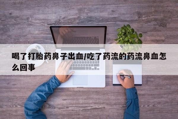 打胎药专卖微信方式喝了打胎药鼻子出血/吃了药流的药流鼻血怎么回事