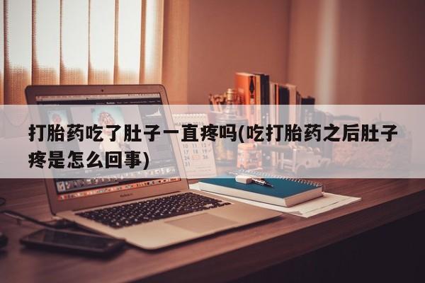 打胎药专卖微信方式打胎药吃了肚子一直疼吗(吃打胎药之后肚子疼是怎么回事)