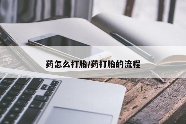 打胎药专卖微信方式药怎么打胎/药打胎的流程
