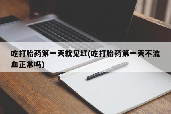 打胎药专卖微信方式吃打胎药第一天就见红(吃打胎药第一天不流血正常吗)