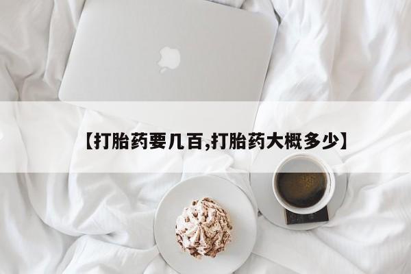 打胎药专卖微信方式【打胎药要几百,打胎药大概多少】