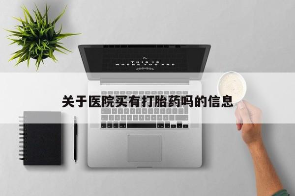 打胎药专卖微信方式关于医院买有打胎药吗的信息