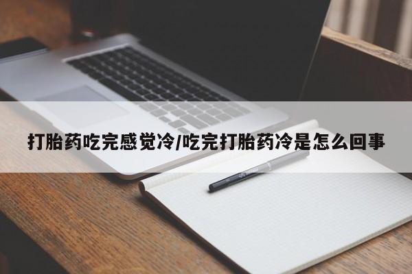 打胎药专卖微信方式打胎药吃完感觉冷/吃完打胎药冷是怎么回事
