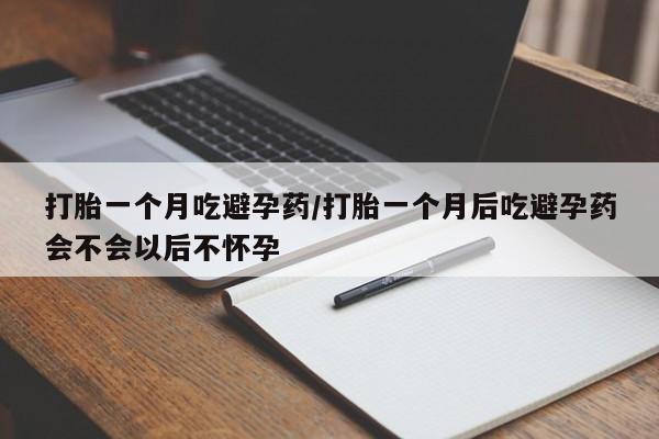 打胎药专卖微信方式打胎一个月吃避孕药/打胎一个月后吃避孕药会不会以后不怀孕