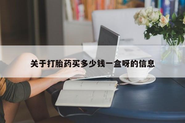 打胎药专卖微信方式关于打胎药买多少钱一盒呀的信息