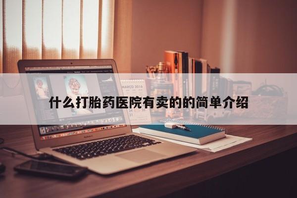 打胎药专卖微信方式什么打胎药医院有卖的的简单介绍