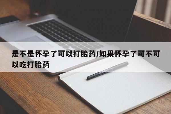 打胎药专卖微信方式是不是怀孕了可以打胎药/如果怀孕了可不可以吃打胎药