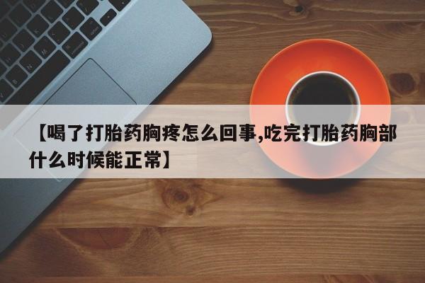 打胎药专卖微信方式【喝了打胎药胸疼怎么回事,吃完打胎药胸部什么时候能正常】