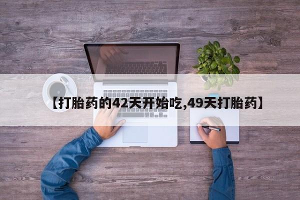 打胎药专卖微信方式【打胎药的42天开始吃,49天打胎药】