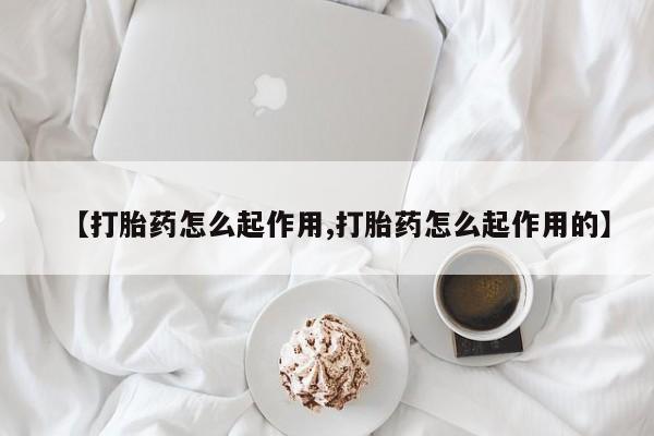 打胎药专卖微信方式【打胎药怎么起作用,打胎药怎么起作用的】
