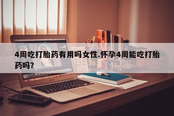 打胎药专卖微信方式4周吃打胎药有用吗女性.怀孕4周能吃打胎药吗？