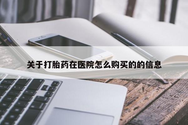 打胎药专卖微信方式关于打胎药在医院怎么购买的的信息
