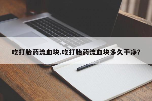打胎药专卖微信方式吃打胎药流血块.吃打胎药流血块多久干净？