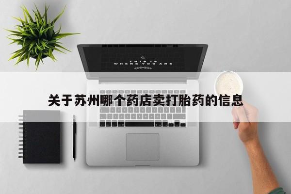 打胎药专卖微信方式关于苏州哪个药店卖打胎药的信息