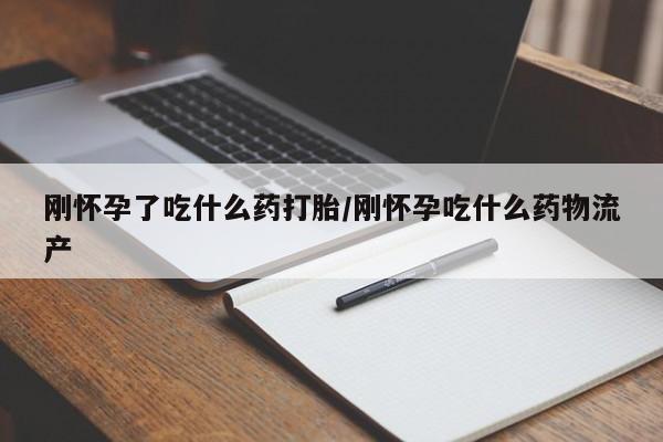 打胎药专卖微信方式刚怀孕了吃什么药打胎/刚怀孕吃什么药物流产