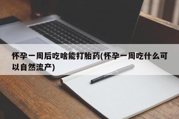 打胎药专卖微信方式怀孕一周后吃啥能打胎药(怀孕一周吃什么可以自然流产)