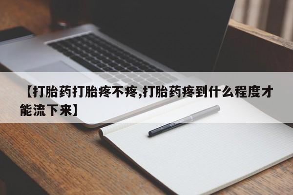 打胎药专卖微信方式【打胎药打胎疼不疼,打胎药疼到什么程度才能流下来】