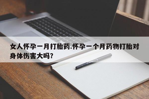 打胎药专卖微信方式女人怀孕一月打胎药.怀孕一个月药物打胎对身体伤害大吗？