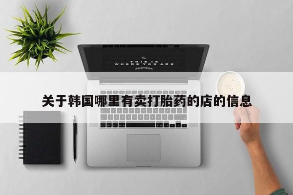 打胎药专卖微信方式关于韩国哪里有卖打胎药的店的信息