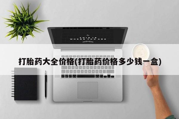 打胎药专卖微信方式打胎药大全价格(打胎药价格多少钱一盒)