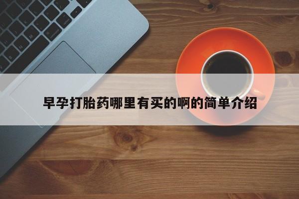 打胎药专卖微信方式早孕打胎药哪里有买的啊的简单介绍