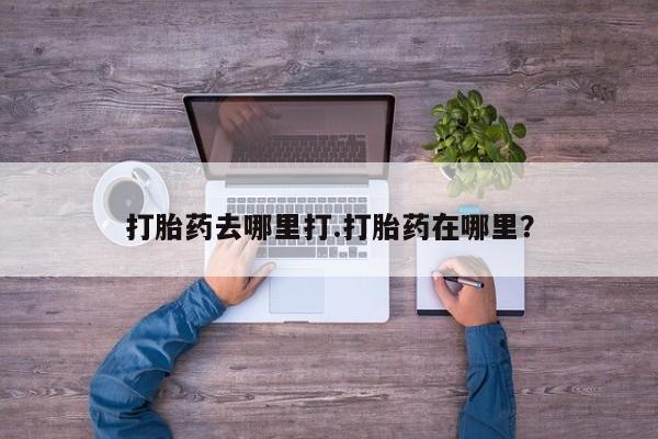 打胎药专卖微信方式打胎药去哪里打.打胎药在哪里？