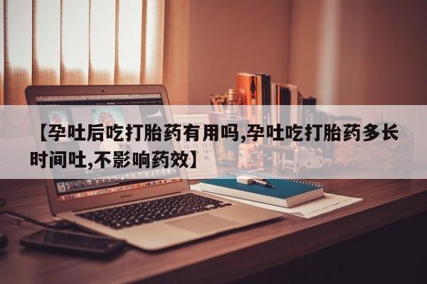 打胎药专卖微信方式【孕吐后吃打胎药有用吗,孕吐吃打胎药多长时间吐,不影响药效】