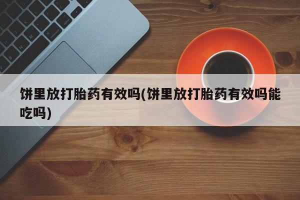 打胎药专卖微信方式饼里放打胎药有效吗(饼里放打胎药有效吗能吃吗)