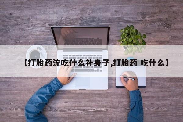 打胎药专卖微信方式【打胎药流吃什么补身子,打胎药 吃什么】