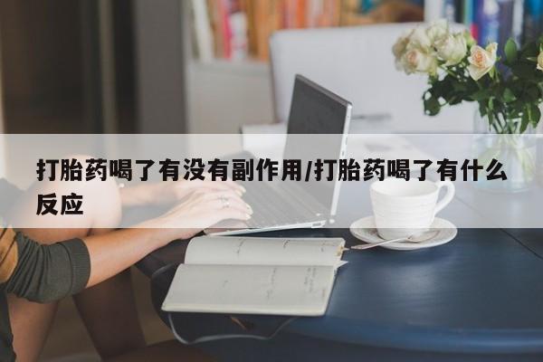 打胎药专卖微信方式打胎药喝了有没有副作用/打胎药喝了有什么反应