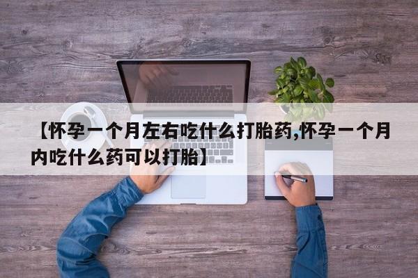 打胎药专卖微信方式【怀孕一个月左右吃什么打胎药,怀孕一个月内吃什么药可以打胎】