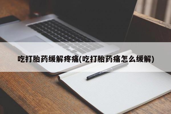 打胎药专卖微信方式吃打胎药缓解疼痛(吃打胎药痛怎么缓解)