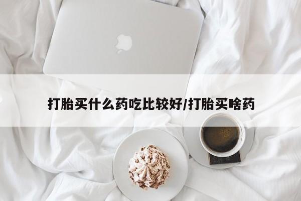 打胎药专卖微信方式打胎买什么药吃比较好/打胎买啥药