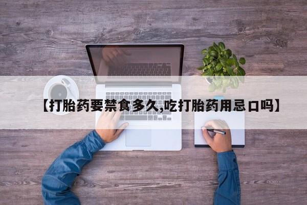 打胎药专卖微信方式【打胎药要禁食多久,吃打胎药用忌口吗】