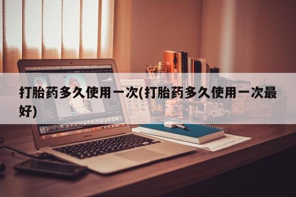 打胎药专卖微信方式打胎药多久使用一次(打胎药多久使用一次最好)