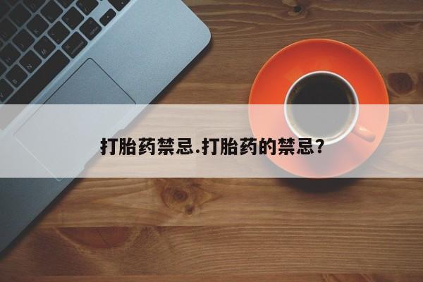 打胎药专卖微信方式打胎药禁忌.打胎药的禁忌？