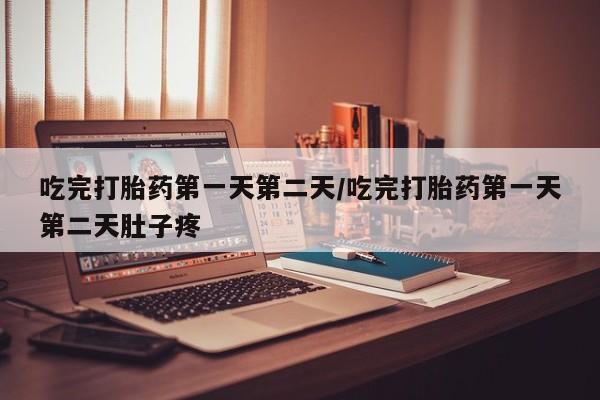 打胎药专卖微信方式吃完打胎药第一天第二天/吃完打胎药第一天第二天肚子疼