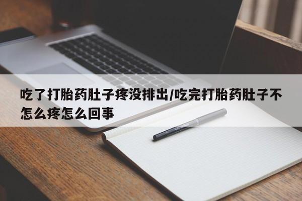 打胎药专卖微信方式吃了打胎药肚子疼没排出/吃完打胎药肚子不怎么疼怎么回事