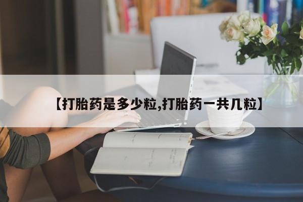 打胎药专卖微信方式【打胎药是多少粒,打胎药一共几粒】