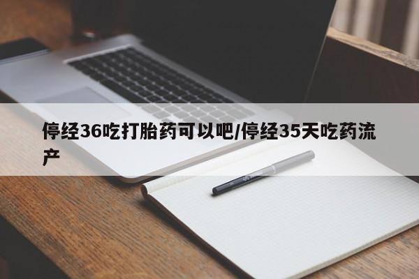打胎药专卖微信方式停经36吃打胎药可以吧/停经35天吃药流产