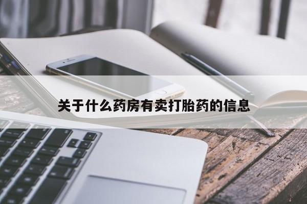 打胎药专卖微信方式关于什么药房有卖打胎药的信息