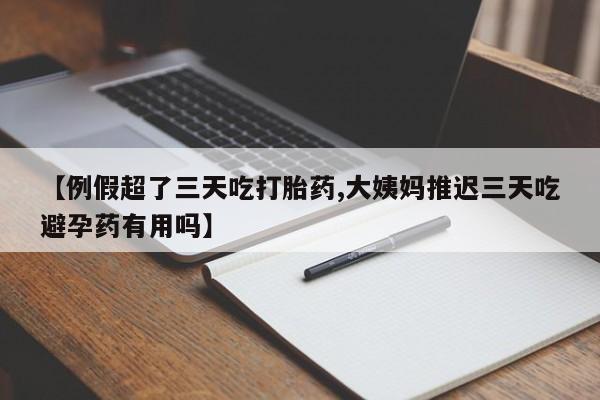 打胎药专卖微信方式【例假超了三天吃打胎药,大姨妈推迟三天吃避孕药有用吗】
