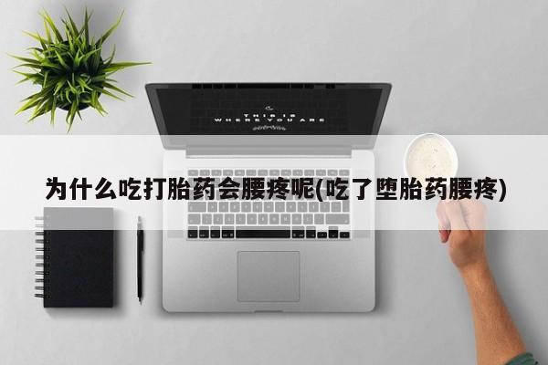 打胎药专卖微信方式为什么吃打胎药会腰疼呢(吃了堕胎药腰疼)