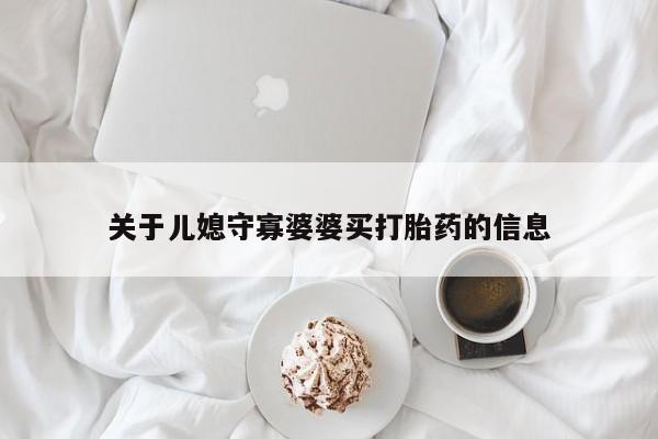 打胎药专卖微信方式关于儿媳守寡婆婆买打胎药的信息