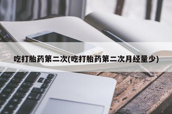 打胎药专卖微信方式吃打胎药第二次(吃打胎药第二次月经量少)