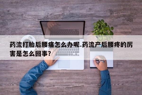 打胎药专卖微信方式药流打胎后腰痛怎么办呢.药流产后腰疼的厉害是怎么回事?